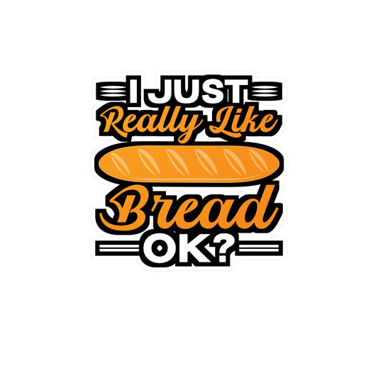 I Just Really Like Bread ok? - Baking Sticker for Laptop Sticker. Water Bottle Sticker, Vinyl Baker Decal - Baking Gift