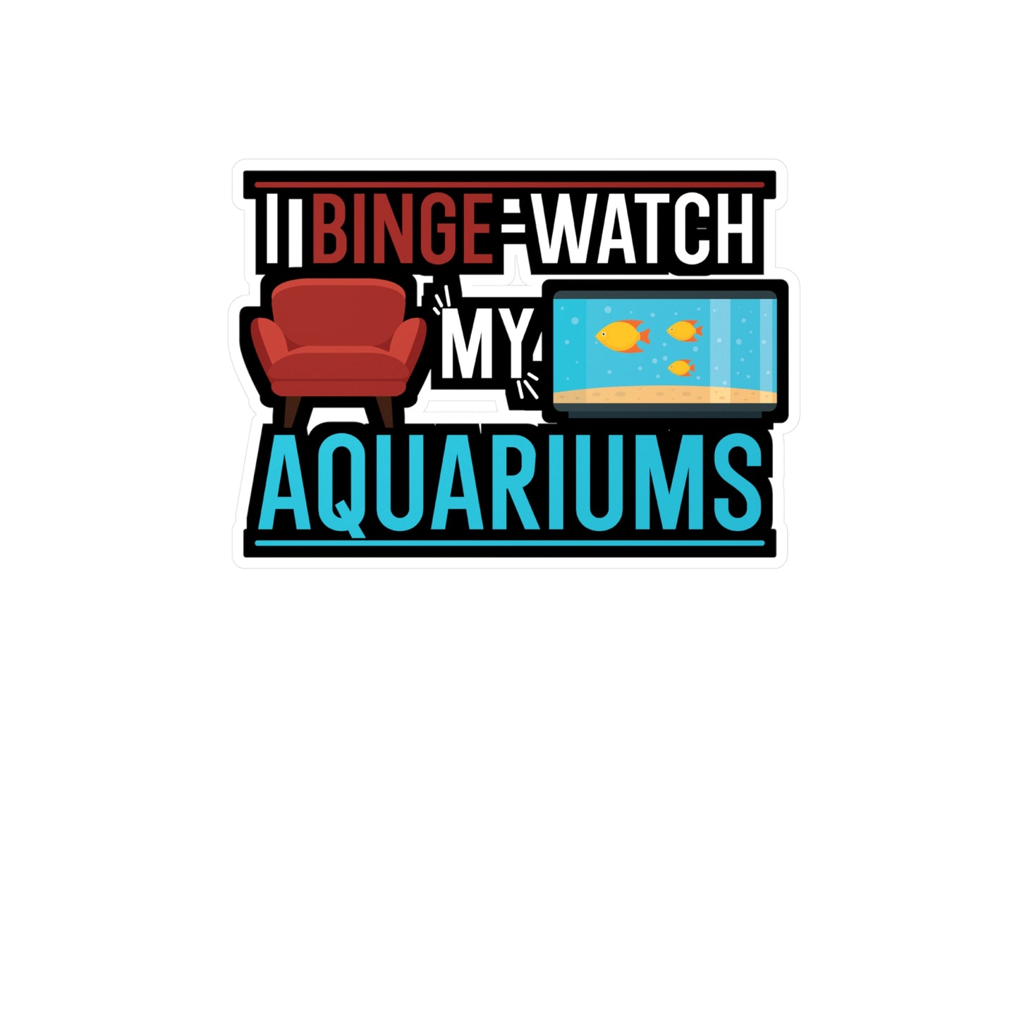 I Binge-watch My Aquariums - Aquarium Sticker for Wall, Laptop, Window, Truck, Car Aquarium Gift Vinyl Fish Decal Sticker