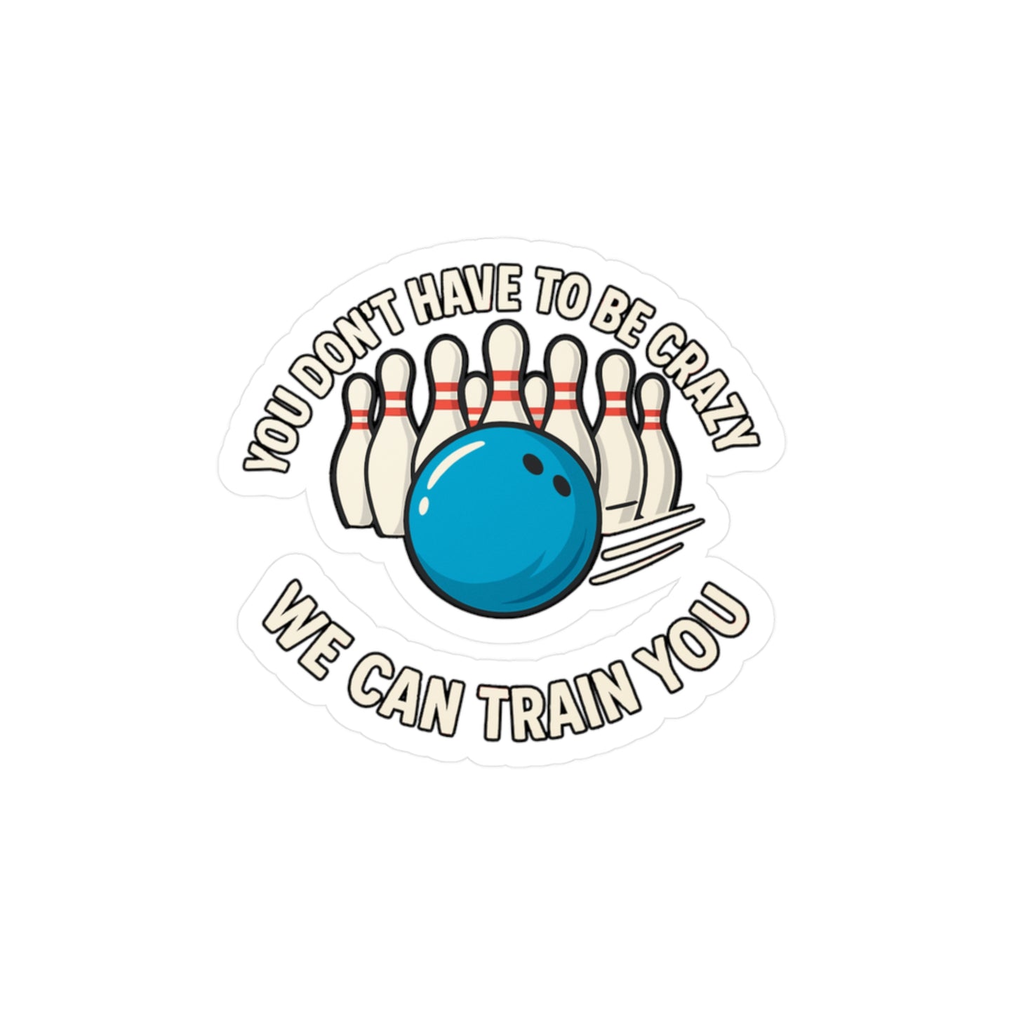 Bowling Sticker – You Don't Have To Be Crazy To Bowl With Us We Can Train You Decals, Vinyl Waterproof for Laptop or Water Bottle, Strikes Pins Lanes