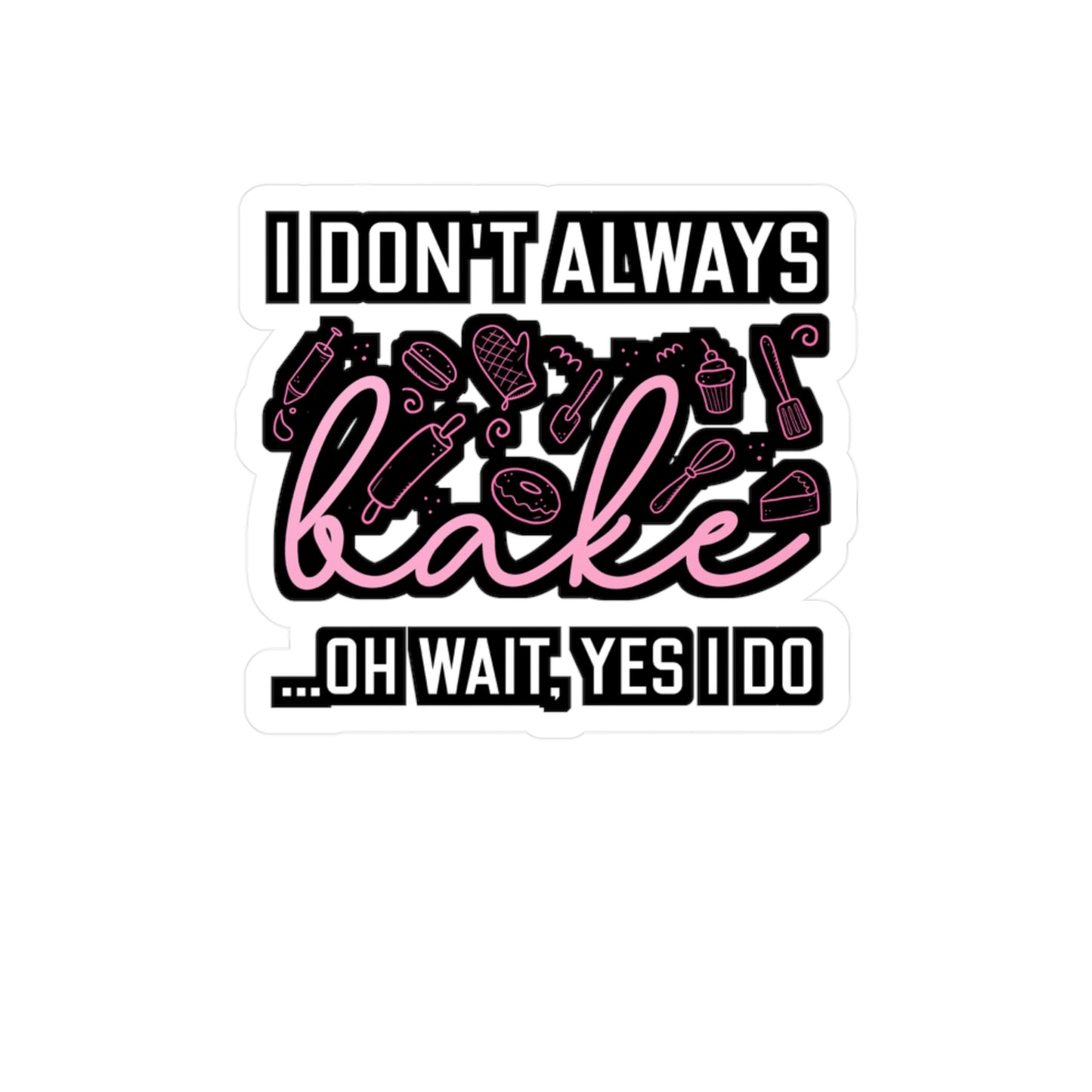 I Don't Always Bake..Oh Wait, Yes I Do - Baking Sticker for Laptop Sticker. Water Bottle Sticker, Vinyl Cake-decorator Decal - Baking Gift
