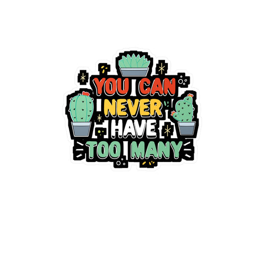 You Can Never Have Too Many Succulent - Cactus Sticker for Laptop Sticker. Water Bottle Sticker, Vinyl Pricks Decal - Cactus Gift