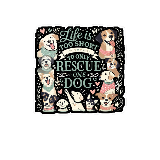 Life Is Too Short To Only Rescue One Dog - Dog rescue Sticker for Laptop Sticker. Water Bottle Sticker, Vinyl Adopt dogs Decal - Dog rescue Gift