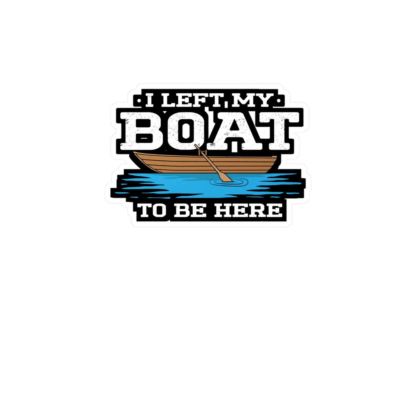 I Left My Boat To Be Here - Boating Sticker for Laptop Sticker. Water Bottle Sticker, Vinyl Yacht Decal - Boating Gift