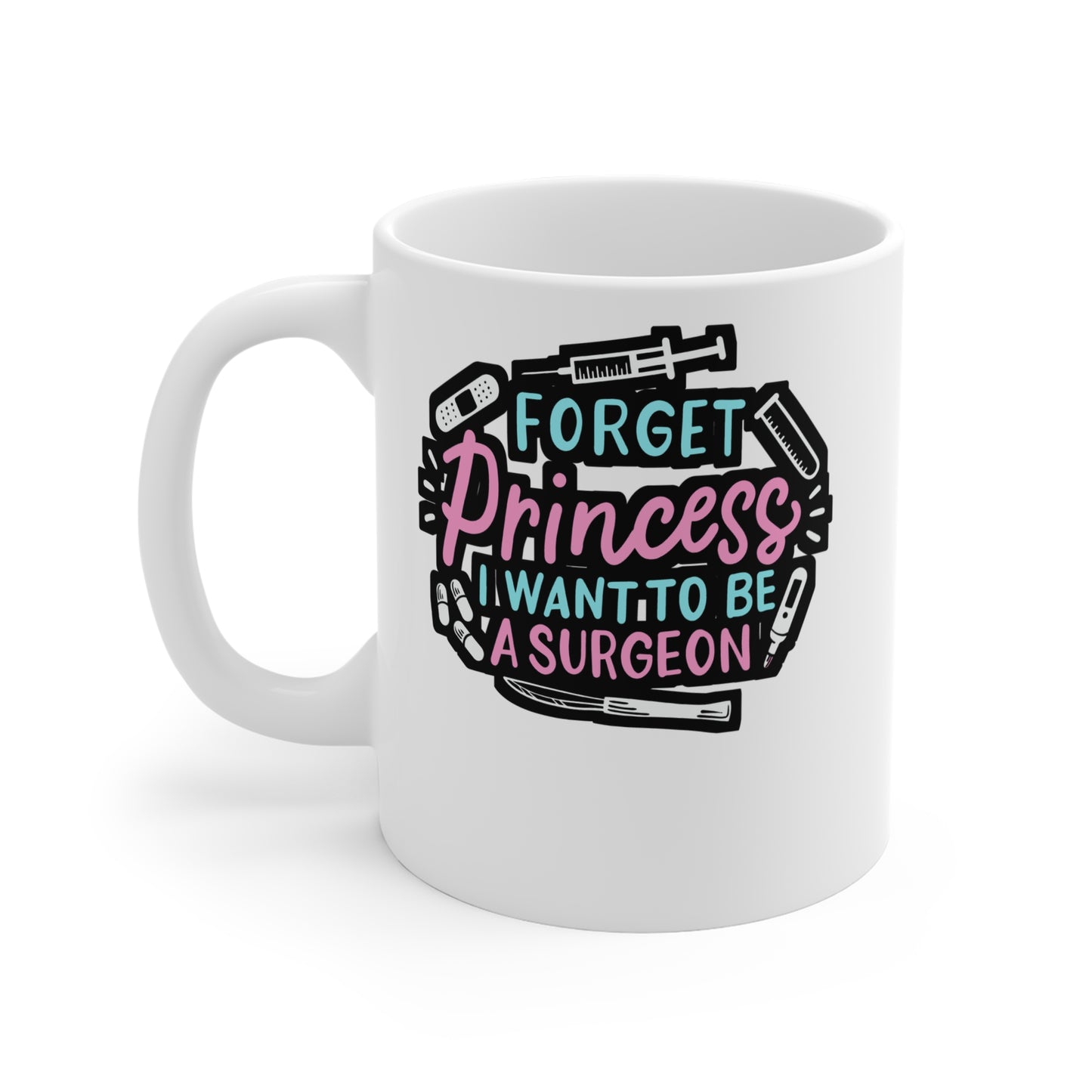 Forget Princess I Want To Be A Surgeon  - Surgeon Mug for Coffee 11oz. Surgeon Cup, White ceramic, Doctor Mug - Surgeon Gift