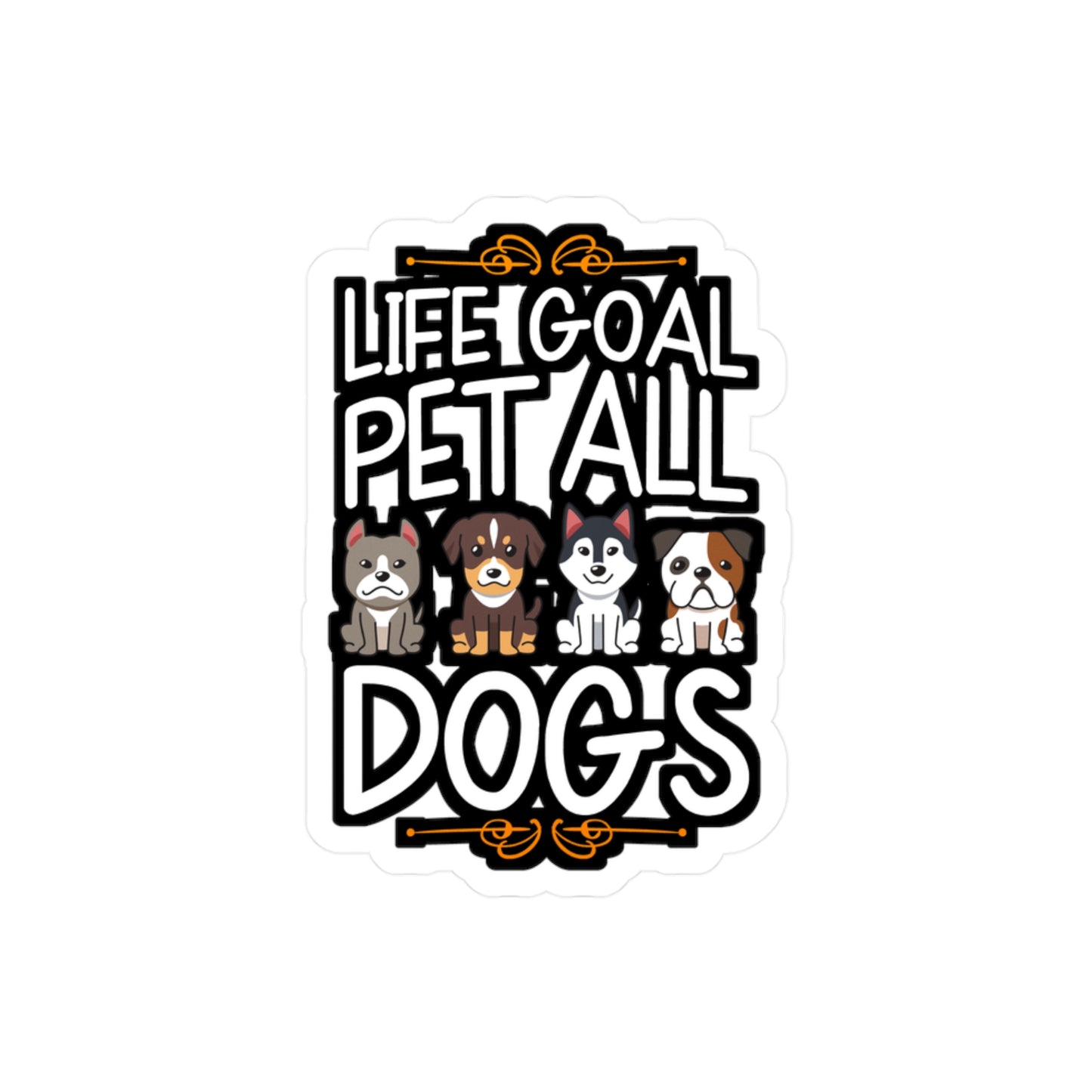 Life Goal Pet All Dogs - Pet Sticker for Car Window Laptop Sticker. Water Bottle Sticker, Vinyl Cute Decal, Cat Sticker - Pet Gift