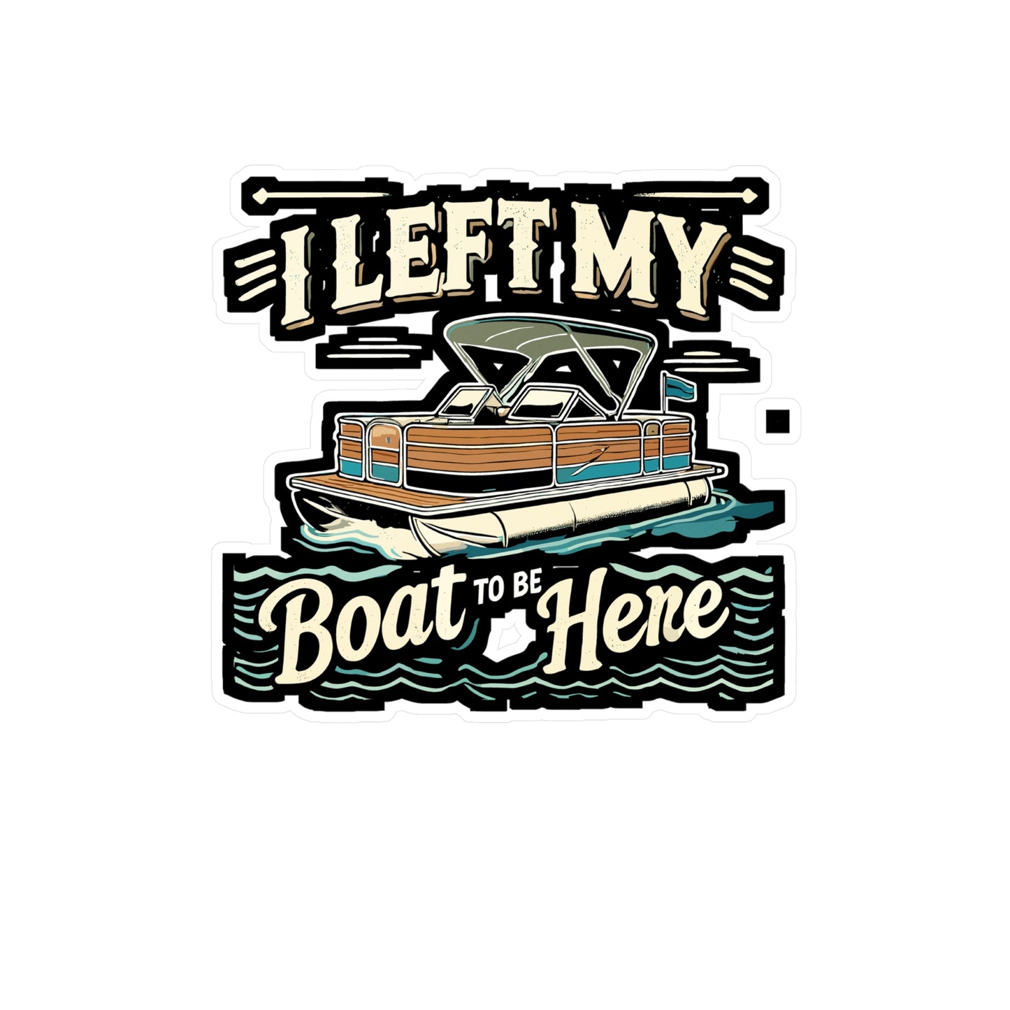 I Left My Boat To Be Here - Boating Sticker for Laptop Sticker. Water Bottle Sticker, Vinyl Pontoon boat Decal - Boating Gift