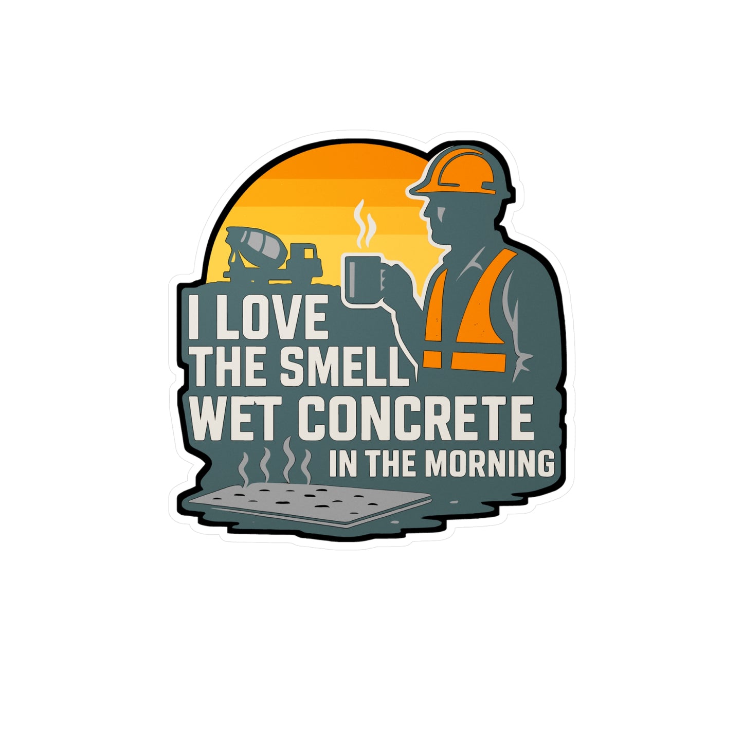 I Love The Smell Of Wet Concrete In The Morning - Concrete Sticker for Laptop, Water Bottle, Gift for Construction Workers