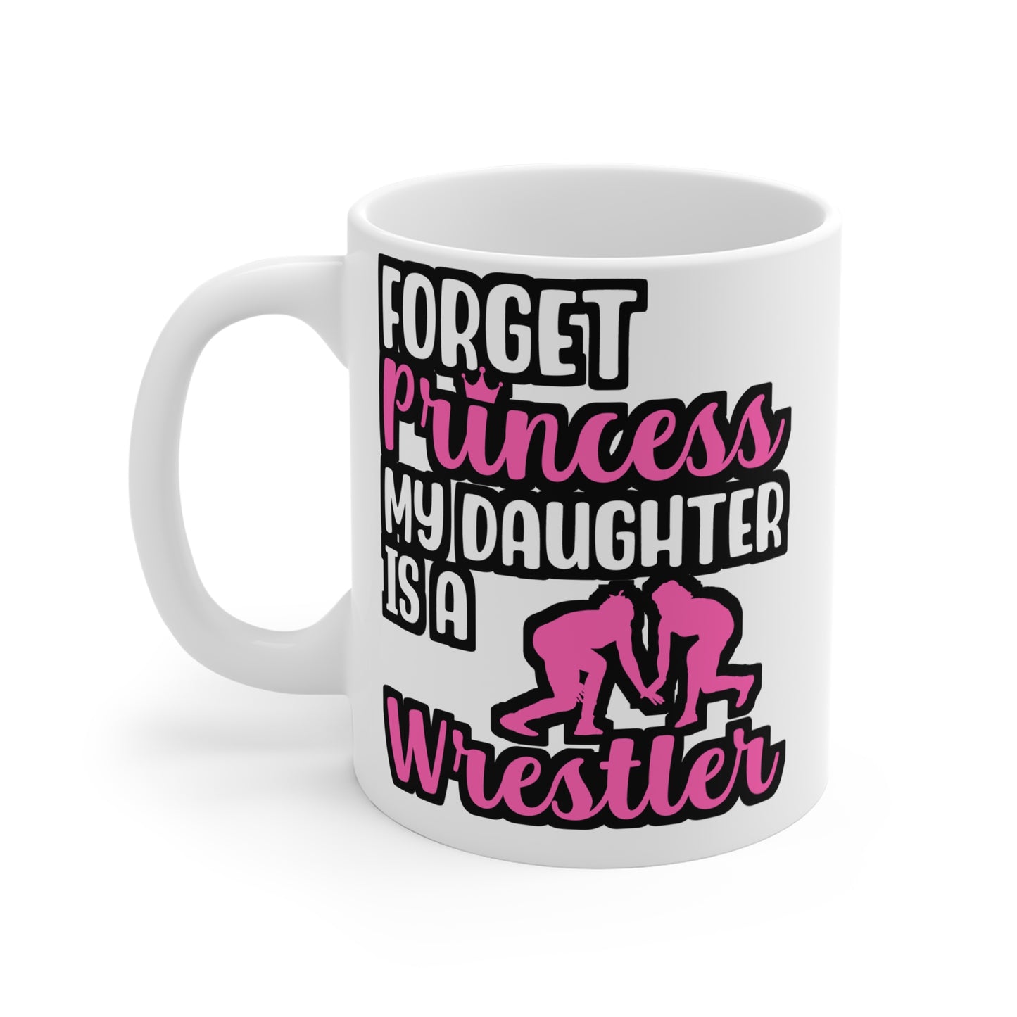 Forget Princess My Daughter is a Wrestler - Wrestle Mug for Coffee 11oz. Wrestle Cup, White ceramic, Wrestling Mug - Wrestle Gift