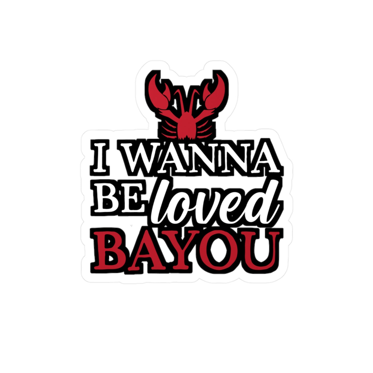 I Wanna Be Loved Bayou - Crawfish Sticker for Wall, Laptop, Window, Truck, Car Crawfish Gift Vinyl Crayfish Decal Sticker