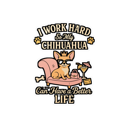 I Work Hard So My Chihuahua Can Have a Better Life – Funny Chihuahua Sticker, Vinyl Decal for Laptop or Water Bottle | Dog Lover Gift