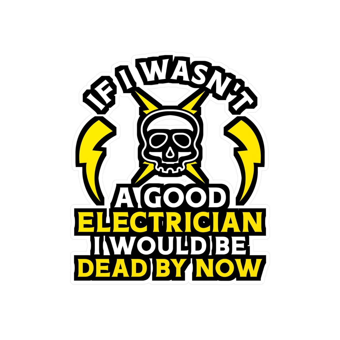 If I Wasn't A Good Electrician I would Be Dead By Now - Electrician Sticker for Wall, Laptop, Window, Truck, Car Electrician Gift Vinyl Stripper Decal Sticker