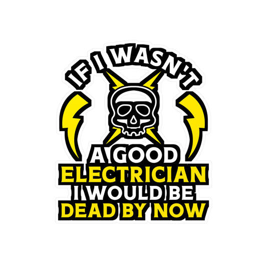 If I Wasn't A Good Electrician I would Be Dead By Now - Electrician Sticker for Wall, Laptop, Window, Truck, Car Electrician Gift Vinyl Stripper Decal Sticker