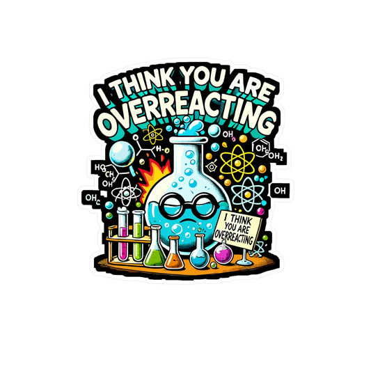 I Think You Are Overreacting - Chemistry Sticker for Laptop Sticker. Water Bottle Sticker, Vinyl Science Decal - Chemistry Gift